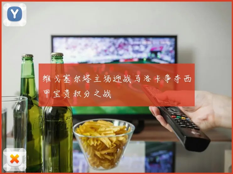 维戈塞尔塔主场迎战马洛卡争夺西甲宝贵积分之战