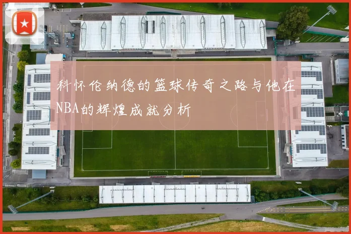 科怀伦纳德的篮球传奇之路与他在NBA的辉煌成就分析