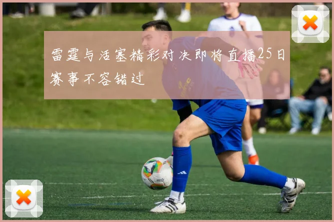 雷霆与活塞精彩对决即将直播25日赛事不容错过