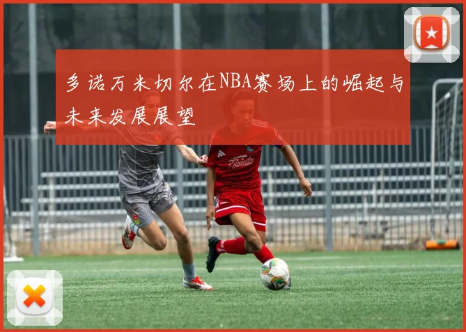 多诺万米切尔在NBA赛场上的崛起与未来发展展望