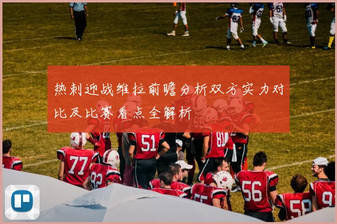 热刺迎战维拉前瞻分析双方实力对比及比赛看点全解析