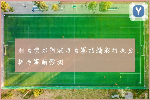 利马索尔阿波与马赛的精彩对决分析与赛前预测
