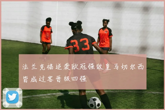 法兰克福逆袭欧冠强敌皇马切尔西皆成过客晋级四强
