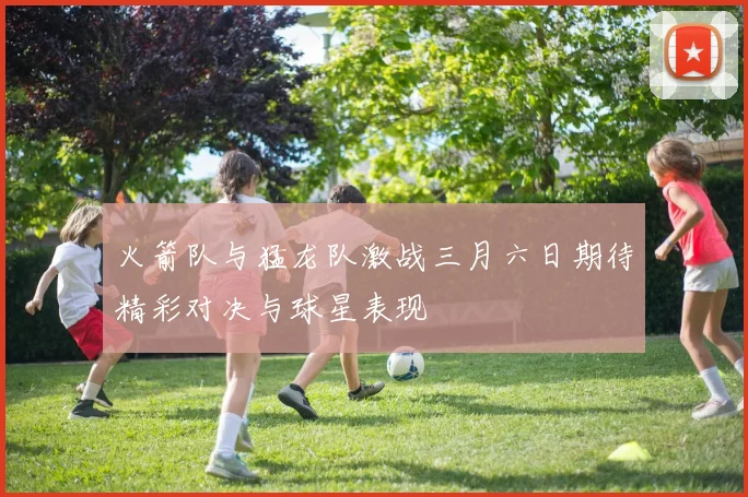 火箭队与猛龙队激战三月六日期待精彩对决与球星表现